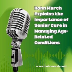 Hahn March Explains the Importance of Senior Care in Managing Age-Related Conditions