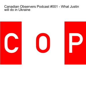 Canadian Observers Podcast #001 - What Justin will do in Ukraine