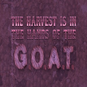 The Harvest Is In The Hands Of The G.O.A.T. Part 2