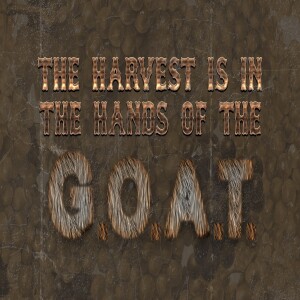 The Harvest Is In The Hands Of The G.O.A.T. Part 1