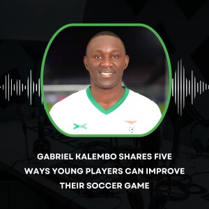 Gabriel Kalembo shares five ways young players can improve their soccer game