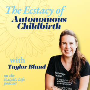 The Ecstasy of Autonomous Childbirth with Taylor Bland