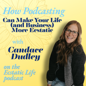 How Podcasting Can Make Your Life More Ecstatic with Candace Dudley