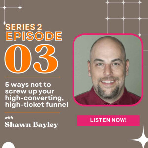 5 ways not to screw up your high converting, high-ticket funnel with Shawn Bayley