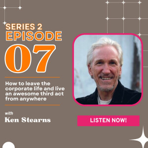 How to leave the corporate life and live an awesome third act from anywhere with Ken Stearns