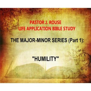 Pastor J. Rouse Life Application Bible Study: Major-Minor Series #1 - ”Humility”