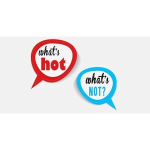 What’s Hot & What’s Not - Continued - Part 2