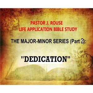 Pastor J Rouse Life Application Bible Study: Major-Minor Series #2 -”Dedication”