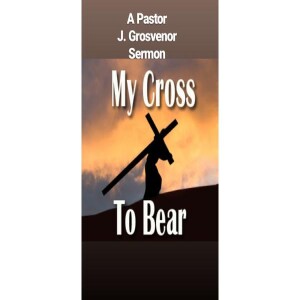 My Cross To Bear: A Pastor J. Grosvenor Good Friday Sermon/Message