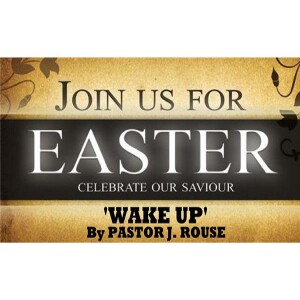”Wake Up” - Easter Sunday Sermon/Message by Pastor J. Rouse