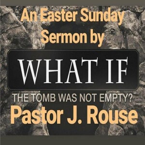 What If The Tomb Was Not Empty: A Pastor J. Rouse Easter Sermon Message