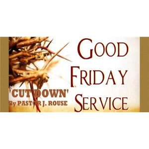 ”Cut Down” - Good Friday Sermon/Message by Pastor J. Rouse