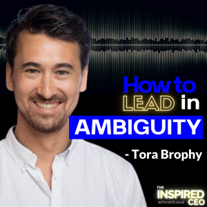 Tora Brophy: How to Lead in Ambiguity