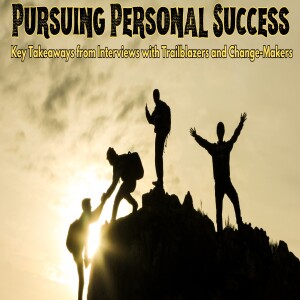 Pursuing Personal Success: Key Takeaways from Interviews with Trailblazers & Change Makers - Ep.59