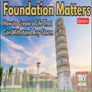 Foundation Matters: How to Create a Life That Can Withstand Any Storm - Ep 61