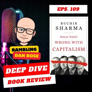 Episode 109: What Went Wrong with Capitalism by Ruchir Sharma - Deep Dive Book Review