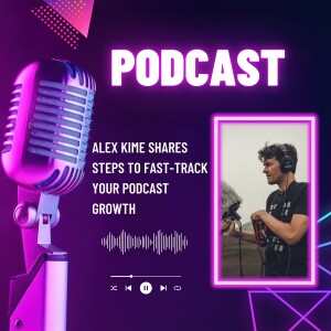 Alex Kime Shares Steps to Fast-Track Your Podcast Growth