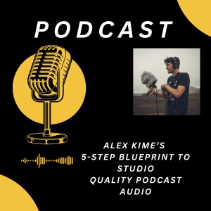 Alex Kime’s 5-Step Blueprint to Studio-Quality Podcast Audio