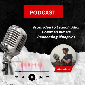 From Idea to Launch: Alex Coleman Kime’s Podcasting Blueprint