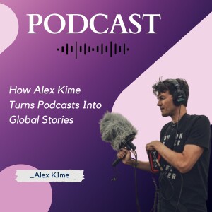 How Alex Kime Turns Podcasts Into Global Stories