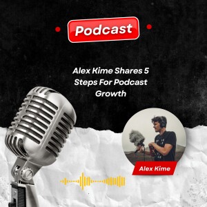 Alex Kime Shares 5 Steps For Podcast Growth