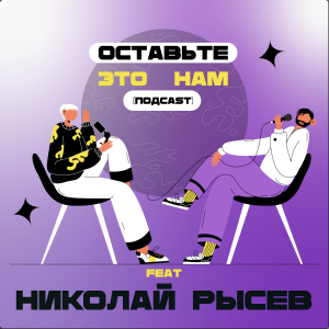 #04 Эмиграция Актёра. Герой "Папины дочки", коллега Виктора Хориняка, звезда театра имни Пушкина - Николай Рыесв. Гость подкаста "Оставьте это нам"