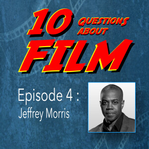 10 Questions About FILM: Episode 4 - Jeffrey Morris
