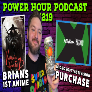 The Power Hour Podcast 219 | Microsoft/Sony Agree to a Deal | Brian’s 1st Anime | 87% of Games Gone