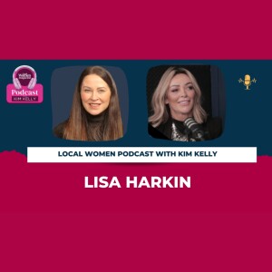 Local Women Podcast - Kim Kelly meets Lisa Harkin