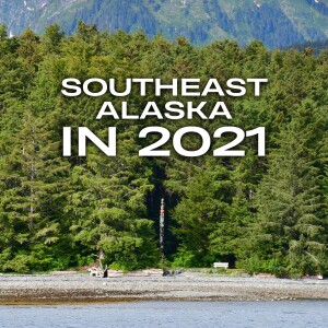 Visiting Southeast Alaska in 2021