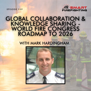 Episode 239: Global Collaboration & Knowledge Sharing - World Fire Congress Roadmap to 2026 with Mark Hardingham