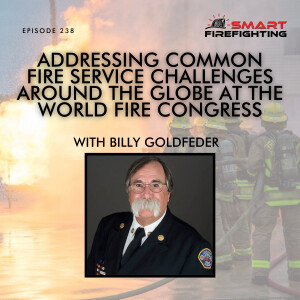 Episode 238: Addressing Common Fire Service Challenges Around the Globe at the World Fire Congress with Billy Goldfeder