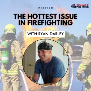 Episode 280: The Hottest Issue in Firefighting with Ryan Darley
