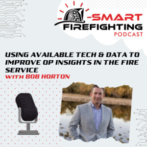 Episode 123: Using Available Technology & Data to Improve Operational Insights in the Fire Service with Bob Horton