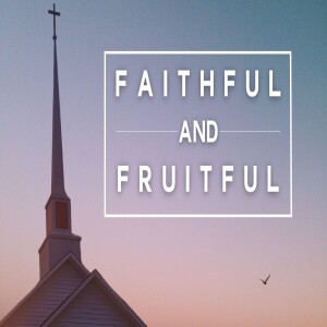 "Faithful and Fruitful" | Wed PM | John 15