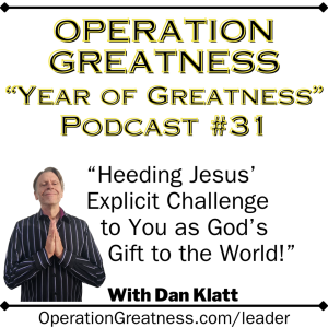 Operation Greatness #31: "Heeding Jesus' Explicit Challenge to You as God's Gift to the World!"