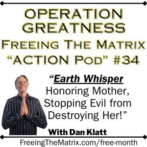 Operation Greatness "ACTION Pod #34: Earth Whisperer, Honoring Mother, Stopping Evil from Destroying Her!"