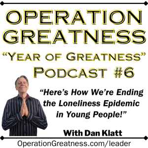 Operation Greatness Podcast #6: Here's How We're Ending the Loneliness Epidemic in Young People!