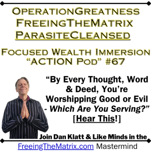 "By Every Thought, Word & Deed, You're Worshipping Good or Evil - Which Are You Serving?" Operation Greatness Podcast #67