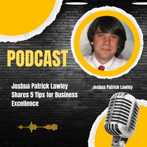 Joshua Patrick Lawley Shares 5 Tips for Business Excellence