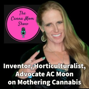 Inventor, Horticulturalist, Advocate AC Moon on Mothering Cannabis