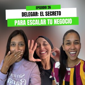Ep 26 - Delegar: El secreto para escalar tu negocio