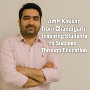 Amit Kakkar from Chandigarh: Inspiring Students to Succeed Through Education