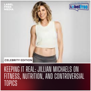 Celebrity Edition| Keeping It Real: Jillian Michaels on Fitness, Nutrition, and Controversial Topics