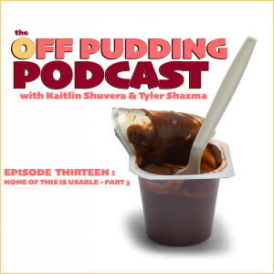 The Off Pudding Podcast : EP 013 - None of this is Usable - Part 3 -