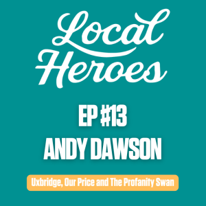 EP13 | Andy Dawson | Uxbridge, Our Price and The Profanity Swan | Local Heroes Podcast
