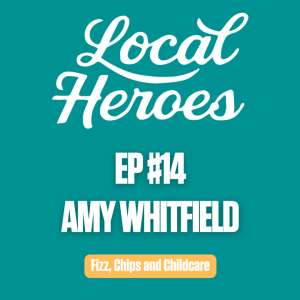 EP14 | Amy Whitfield | Fizz, Chips and Childcare | Local Heroes Podcast