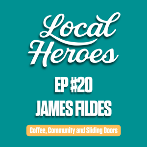 EP20 | James Fildes | Coffee, Community and Sliding Doors | Local Heroes Podcast