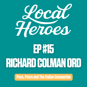 EP15 | Richard Colman Ord | Peas, Pears and The Italian Connection | Local Heroes Podcast