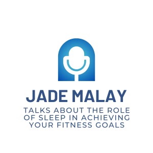 Jade Malay Talks About The Role of Sleep in Achieving Your Fitness Goals